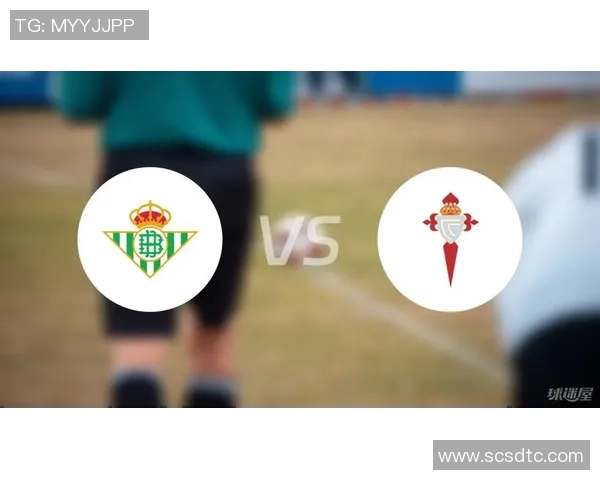 塞尔塔与贝蒂斯对决分析双方近期状态及战术布局探讨